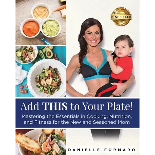 Add THIS to Your Plate!: Mastering the Essentials in Cooking, Nutrition, and Fitness for the New and Seasoned Mom