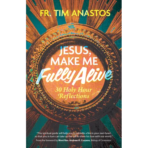 Jesus, Make Me Fully Alive: 30 Holy Hour Reflections