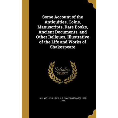 Some Account of the Antiquities, Coins, Manuscripts, Rare Books, Ancient Documents, and Other Reliques, Illustrative of the Life and Works of Shakespe