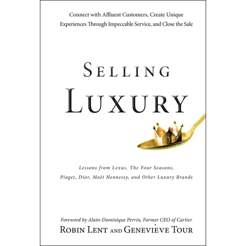 Selling Luxury: Connect with Affluent Customers, Create Unique Experiences Through Impeccable Service, and Close the Sale