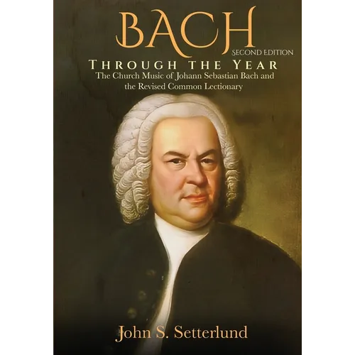 BACH Through the Year: The Church Music of Johann Sebastian Bach and the Revised Common Lectionary, SECOND EDITION: The Church Music of Johann Sebasti