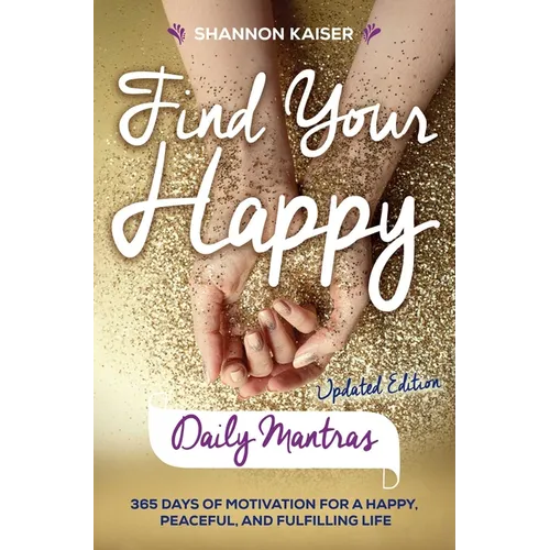 Find Your Happy Daily Mantras: 365 Days of Motivation for a Happy, Peaceful, and Fulfilling Life