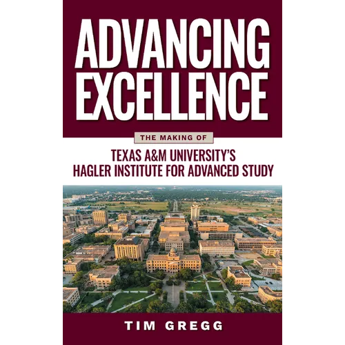 Advancing Excellence: The Making of Texas A&m University's Hagler Institute for Advanced Study