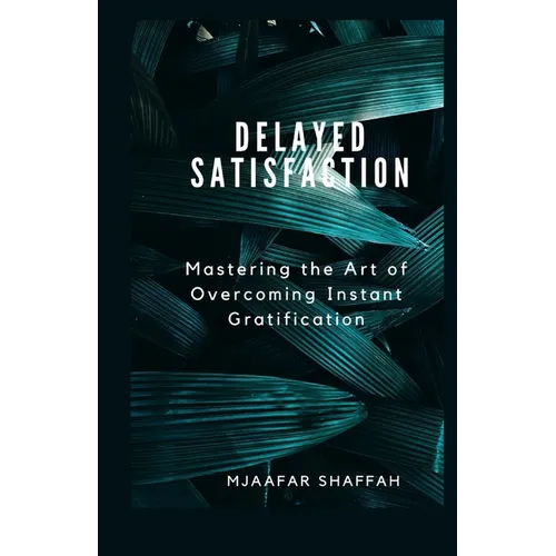 Delayed Satisfaction: Mastering the Art of Overcoming Instant Gratification
