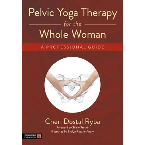 Pelvic Yoga Therapy for the Whole Woman: A Professional Guide