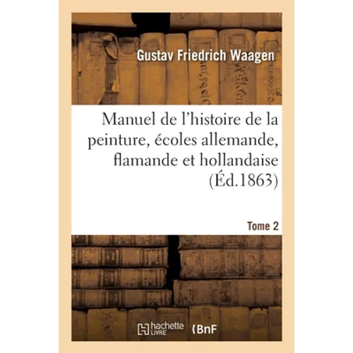 Manuel de l'Histoire de la Peinture, Écoles Allemande, Flamande Et Hollandaise. Tome 2