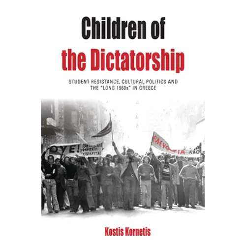Children of the Dictatorship: Student Resistance, Cultural Politics and the 'Long 1960s' in Greece