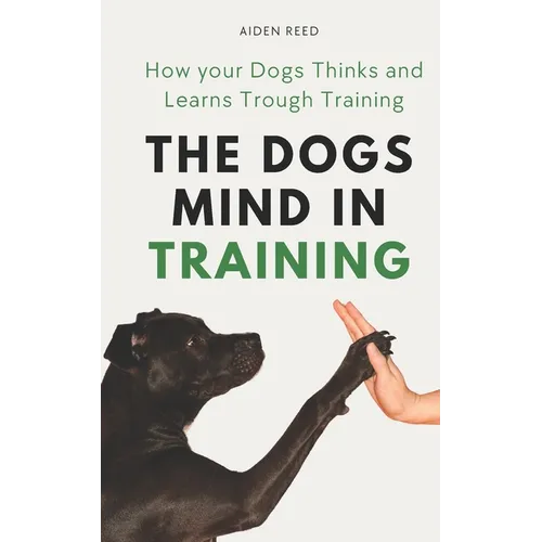 The Dogs Mind in Training: How your Dogs Thinks and Learns Trough Training