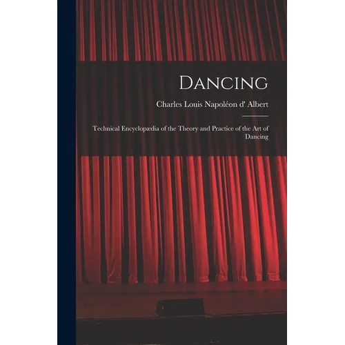 Dancing: Technical Encyclopædia of the Theory and Practice of the Art of Dancing