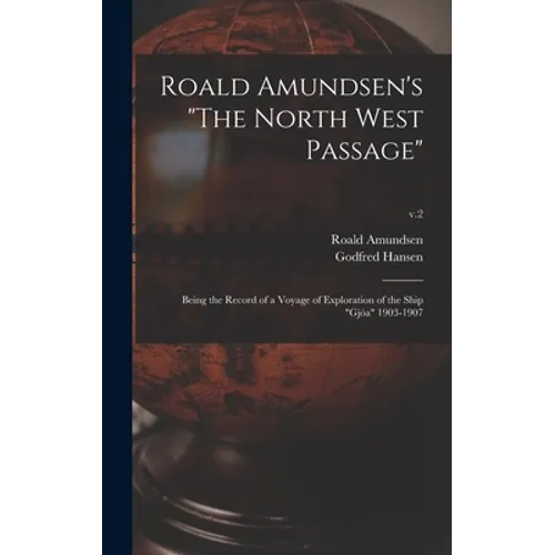 Roald Amundsen's "The North West Passage": Being the Record of a Voyage of Exploration of the Ship "Gjöa" 1903-1907; v.2