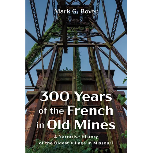 300 Years of the French in Old Mines: A Narrative History of the Oldest Village in Missouri