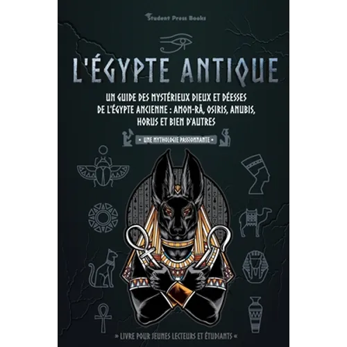 L'Égypte antique: Un guide des mystérieux dieux et déesses de l'Égypte ancienne: Amon-Râ, Osiris, Anubis, Horus et bien d'autres (livre