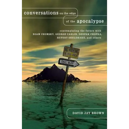 Conversations on the Edge of the Apocalypse: Contemplating the Future with Noam Chomsky, George Carlin, Deepak Chopra, Rupert Sheldrake, and Others
