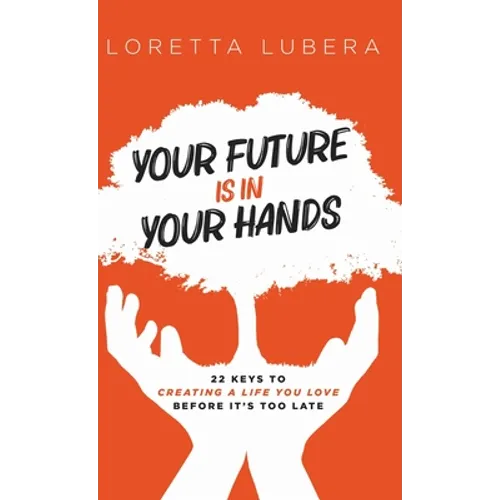 Your Future Is in Your Hands: 22 Keys to Creating a Life You Love Before It's Too Late