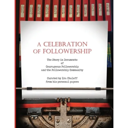 A Celebration of Followership: The Story in Documents of Courageous Followership and the Followership Community