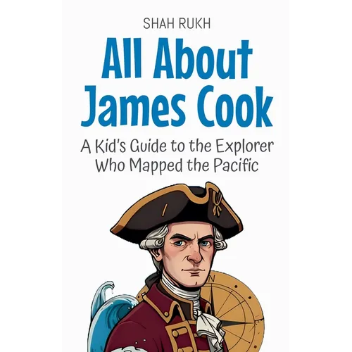 All About James Cook: A Kid's Guide to the Explorer Who Mapped the Pacific