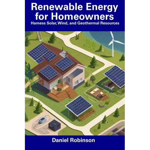 Renewable Energy for Homeowners: Harness Solar, Wind, and Geothermal Resources