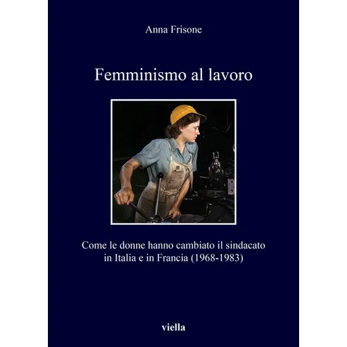 Femminismo Al Lavoro: Come Le Donne Hanno Cambiato Il Sindacato in Italia E in Francia (1968-1983)