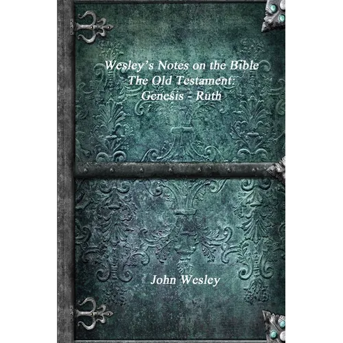 Wesley's Notes on the Bible - The Old Testament: Genesis - Ruth