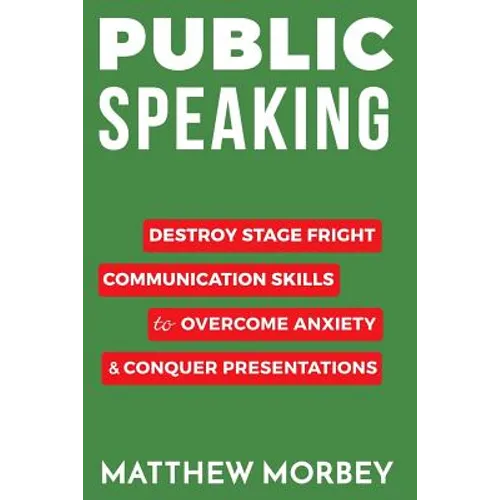 Public Speaking: Destroy Stage Fright Communication Skills to Overcome Anxiety and Conquer Presentations