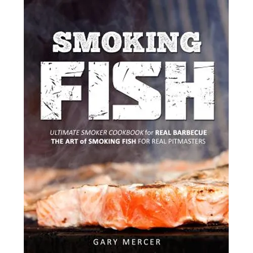 Smoking Fish: Ultimate Smoker Cookbook for Real Barbecue, The Art of Smoking Fish for Real Pitmasters