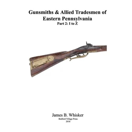 Gunsmiths and Allied Tradesmen of Eastern Pennsylvania: Volume 2, I to Z