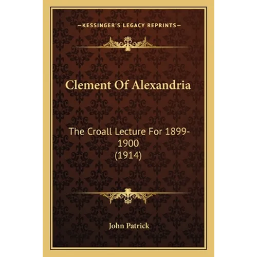 Clement Of Alexandria: The Croall Lecture For 1899-1900 (1914)