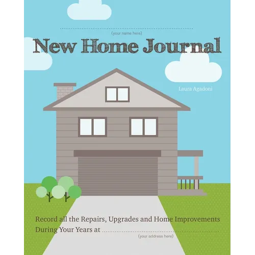 New Home Journal: Record All the Repairs, Upgrades and Home Improvements During Your Years At...