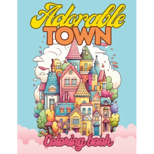 Adorable Town Coloring Book For Adults & Teens: Explore the Kawaii World Features Cute Design of Buildings For Relaxation And Stress Relief