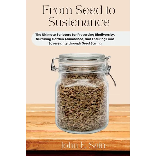From Seed to Sustenance: The Ultimate Scripture for Preserving Biodiversity, Nurturing Garden Abundance, and Ensuring Food Sovereignty through Seed Sa