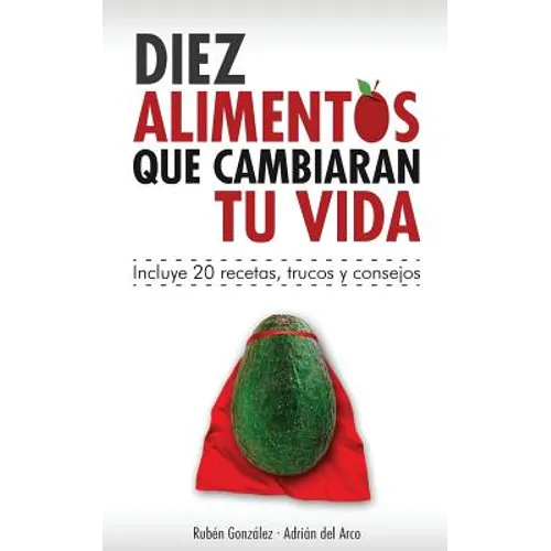 10 alimentos que cambiarán tu vida: Incluye 20 recetas