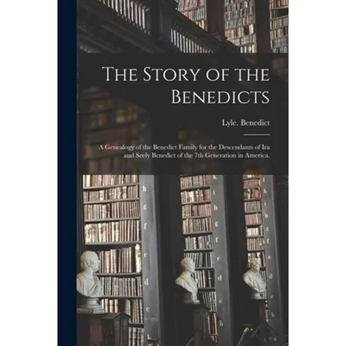 The Story of the Benedicts: a Genealogy of the Benedict Family for the Descendants of Ira and Seely Benedict of the 7th Generation in America.