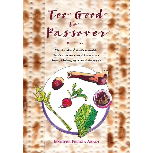 Too Good To Passover: Sephardic & Judeo-Arabic Seder Menus and Memories from Africa, Asia and Europe