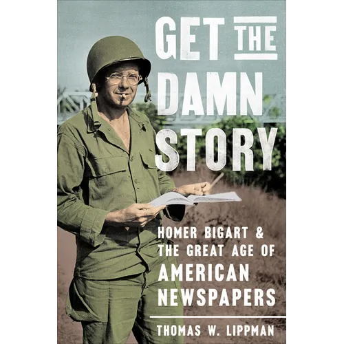 Get the Damn Story: Homer Bigart and the Great Age of American Newspapers