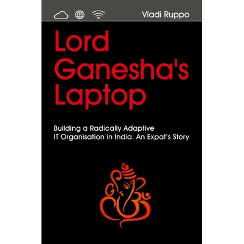 Lord Ganesha's Laptop: Building a Radically Adaptive IT Organization in India: An Expat's Story