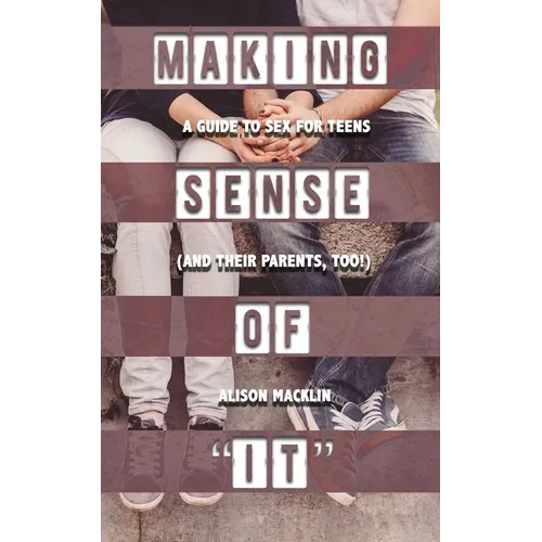 Making Sense of It: A Guide to Sex for Teens (and Their Parents, Too!)