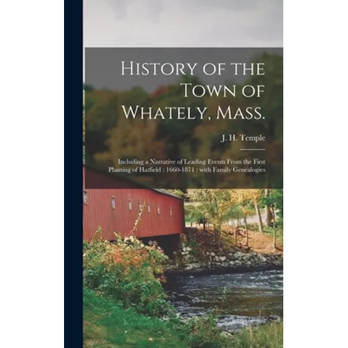 History of the Town of Whately, Mass.: Including a Narrative of Leading Events From the First Planting of Hatfield: 1660-1871: With Family Genealogies