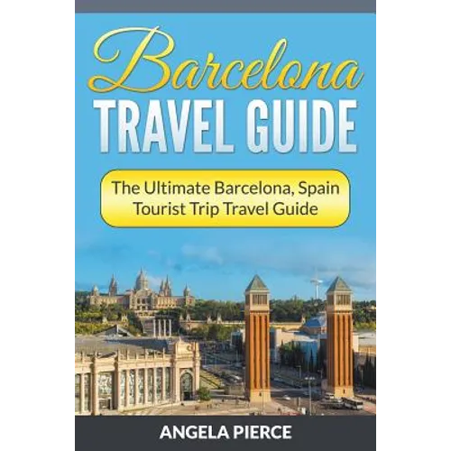 Barcelona Travel Guide: The Ultimate Barcelona, Spain Tourist Trip Travel Guide