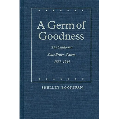 A Germ of Goodness: The California State Prison System, 1851-1944