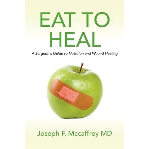 Eat to Heal: A Surgeon's Guide to Nutrition and Wound Healing