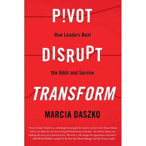 Pivot, Disrupt, Transform: How Leaders Beat the Odds and Survive