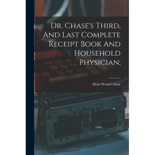 Dr. Chase's Third, And Last Complete Receipt Book And Household Physician;