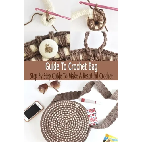 Guide To Crochet Bag: Step By Step Guide To Make A Beautiful Crochet: Gift Ideas for Holiday