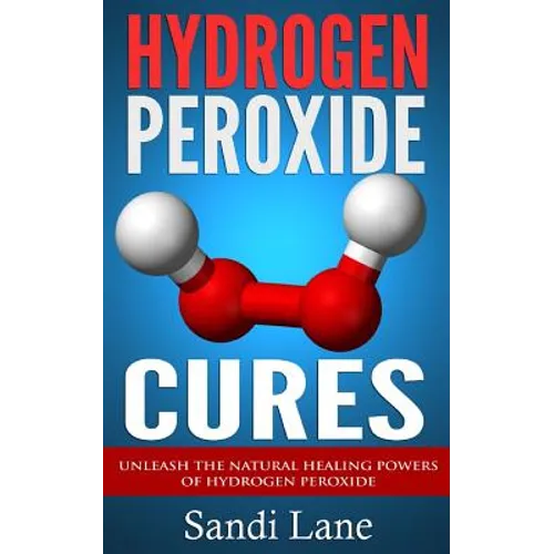 Hydrogen Peroxide Cures: Unleash the Natural Healing Powers of Hydrogen Peroxide