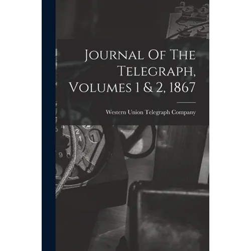 Journal Of The Telegraph, Volumes 1 & 2, 1867