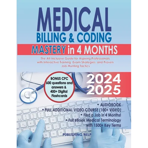 Medical Billing & Coding Mastery in 4 Months: The All-Inclusive Guide for Aspiring Professionals with Interactive Training, Exam Strategies, and Prove