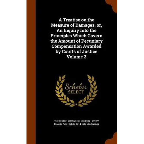 A Treatise on the Measure of Damages, or, An Inquiry Into the Principles Which Govern the Amount of Pecuniary Compensation Awarded by Courts of Justic