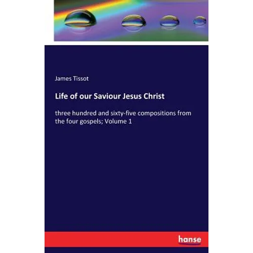 Life of our Saviour Jesus Christ: three hundred and sixty-five compositions from the four gospels; Volume 1