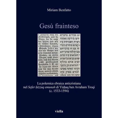 Gesu Frainteso: La Polemica Ebraica Anticristiana Nel Sefer Hizzuq Emunah Di Yishaq Ben Avraham Troqi (C. 1533-1594)