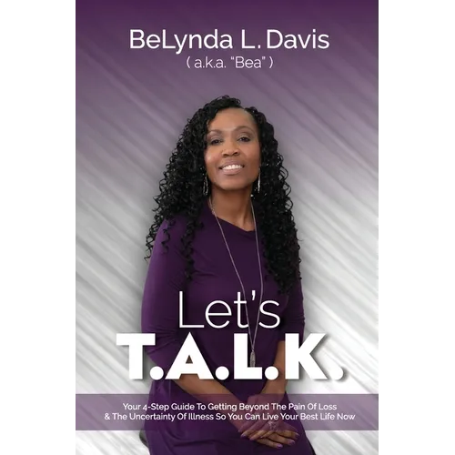 Let's T.A.L.K.: Your 4-Step Guide To Getting Beyond The Pain Of Loss And The Uncertainty Of Illness So You Can Live Your Best Life Now
